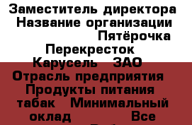 Заместитель директора › Название организации ­ X5 Retail Group «Пятёрочка», «Перекресток», «Карусель», ЗАО › Отрасль предприятия ­ Продукты питания, табак › Минимальный оклад ­ 24 000 - Все города Работа » Вакансии   . Мордовия респ.